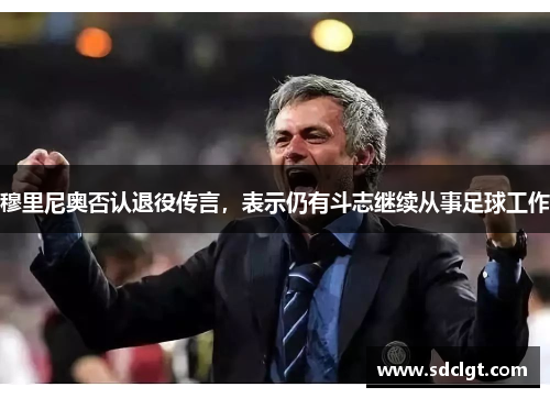 穆里尼奥否认退役传言，表示仍有斗志继续从事足球工作