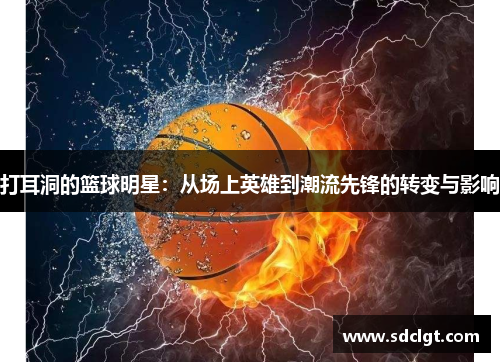 打耳洞的篮球明星：从场上英雄到潮流先锋的转变与影响