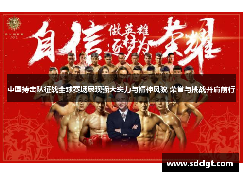 中国搏击队征战全球赛场展现强大实力与精神风貌 荣誉与挑战并肩前行