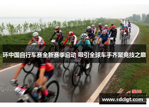 环中国自行车赛全新赛季启动 吸引全球车手齐聚竞技之巅