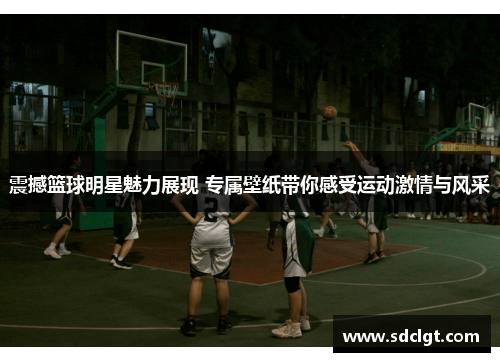 震撼篮球明星魅力展现 专属壁纸带你感受运动激情与风采